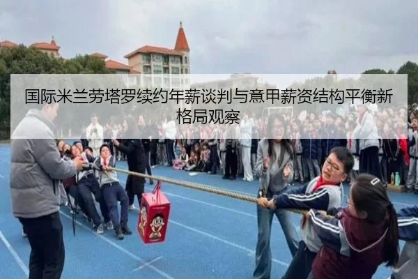 国际米兰劳塔罗续约年薪谈判与意甲薪资结构平衡新格局观察