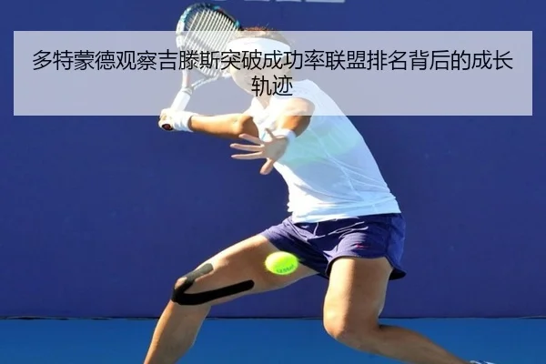 多特蒙德观察吉滕斯突破成功率联盟排名背后的成长轨迹
