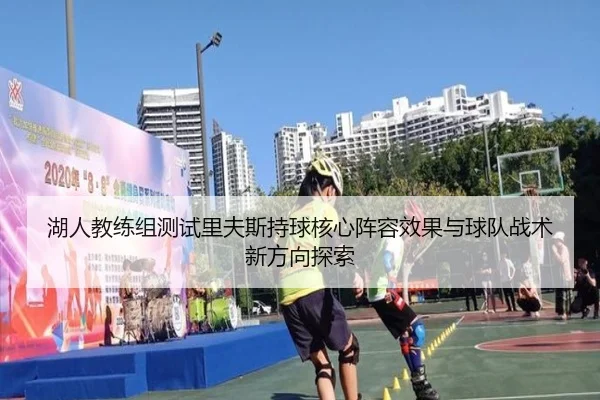 湖人教练组测试里夫斯持球核心阵容效果与球队战术新方向探索 - pg