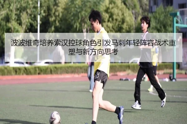 波波维奇培养索汉控球角色引发马刺年轻阵容战术重塑与新方向思考 - pg