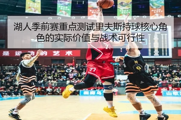 湖人季前赛重点测试里夫斯持球核心角色的实际价值与战术可行性