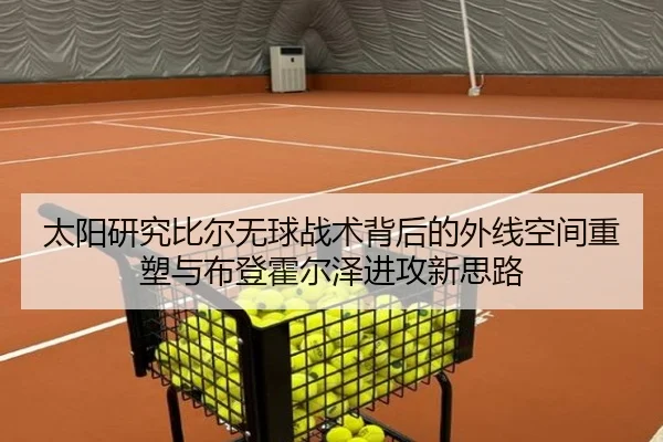 太阳研究比尔无球战术背后的外线空间重塑与布登霍尔泽进攻新思路